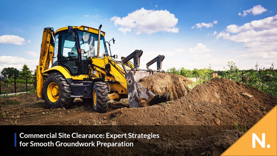 Commercial Site Clearance: Expert Strategies for Smooth Groundwork Preparation - N. Plant Excavations